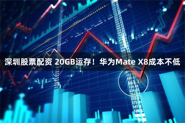 深圳股票配资 20GB运存！华为Mate X8成本不低