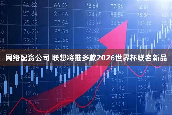 网络配资公司 联想将推多款2026世界杯联名新品