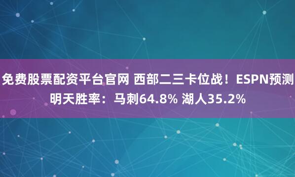 免费股票配资平台官网 西部二三卡位战！ESPN预测明天胜率：马刺64.8% 湖人35.2%