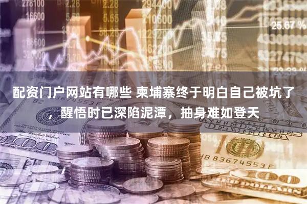 配资门户网站有哪些 柬埔寨终于明白自己被坑了，醒悟时已深陷泥潭，抽身难如登天