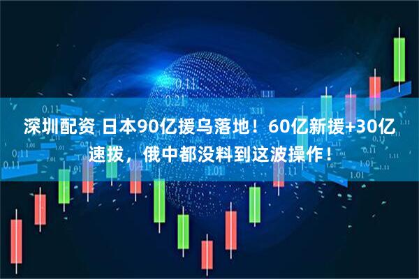 深圳配资 日本90亿援乌落地！60亿新援+30亿速拨，俄中都没料到这波操作！