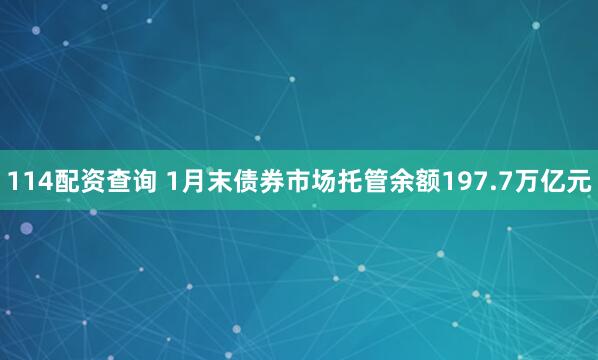114配资查询 1月末债券市场托管余额197.7万亿元
