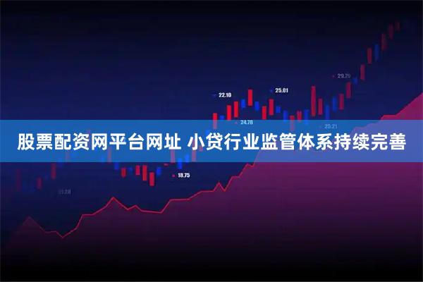 股票配资网平台网址 小贷行业监管体系持续完善